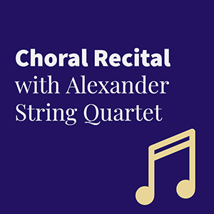 Choral Recital with Alexander String Quartet